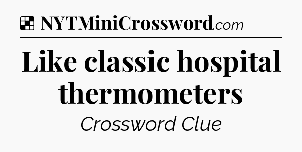 Solution: Like classic hospital thermometers - NYT Crossword