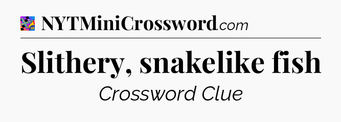 Slithery, snakelike fish Crossword Clue