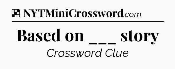 Solution: Based on ___ story - NYT Crossword