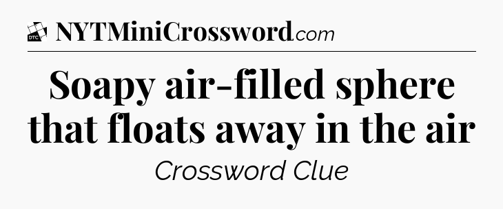 Soapy air-filled sphere that floats away in the air - Daily Themed Classic Crossword