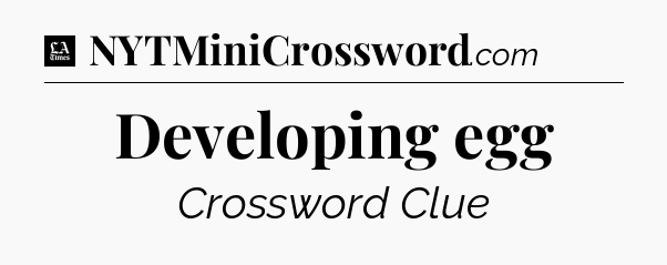 Developing egg - LA Times Crossword