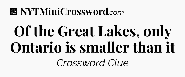 Of the Great Lakes, only Ontario is smaller than it - LA Times Crossword