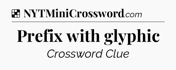 Solution: Prefix with glyphic - NYT Crossword