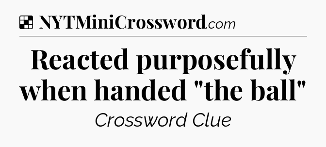 Solution: Reacted purposefully when handed 