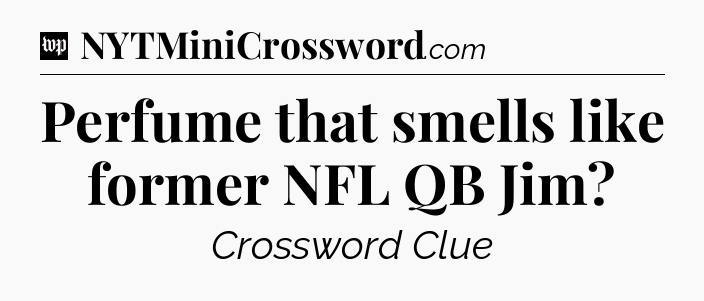 Perfume that smells like former NFL QB Jim Crossword Clue