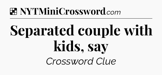 Solution: Separated couple with kids, say - NYT Crossword