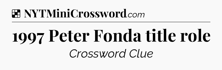 Solution: 1997 Peter Fonda title role - NYT Crossword
