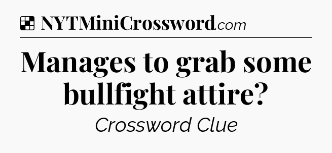 Solution: Manages to grab some bullfight attire - NYT Crossword