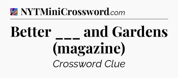 Better ___ and Gardens (magazine) Crossword Clue