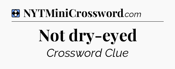 Solution: Not dry-eyed - NYT Mini Crossword