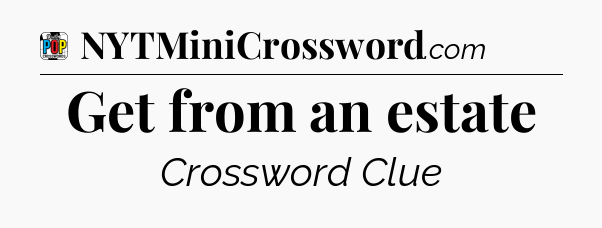 Get from an estate Crossword Clue