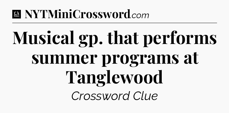 Musical gp. that performs summer programs at Tanglewood - LA Times Crossword