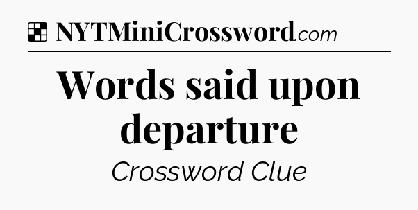 Solution: Words said upon departure - NYT Crossword