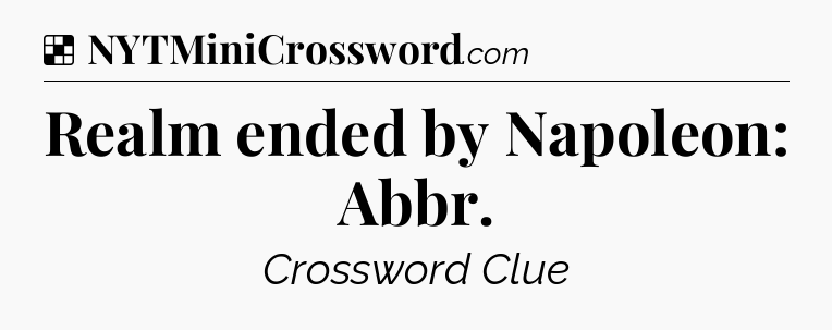 Solution: Realm ended by Napoleon: Abbr - NYT Crossword