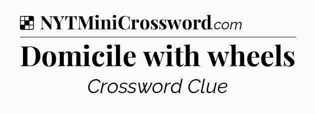 Solution: Domicile with wheels - NYT Crossword