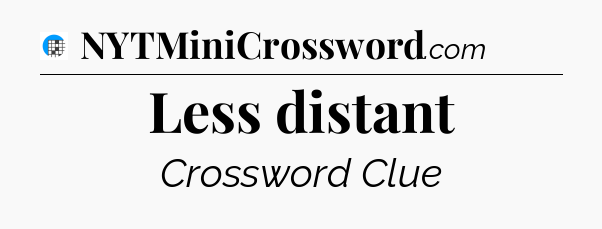 Less distant Crossword Clue