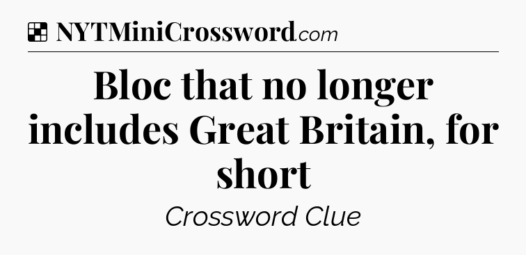 Solution: Bloc that no longer includes Great Britain, for short - NYT Crossword
