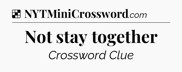 Solution: Not stay together - NYT Crossword
