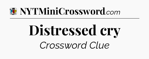 Distressed cry Crossword Clue