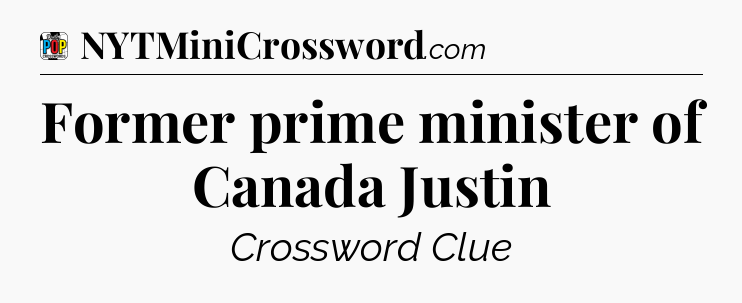Former prime minister of Canada Justin Crossword Clue