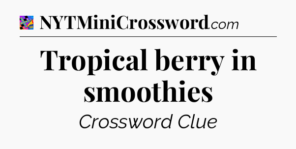 Tropical berry in smoothies Crossword Clue