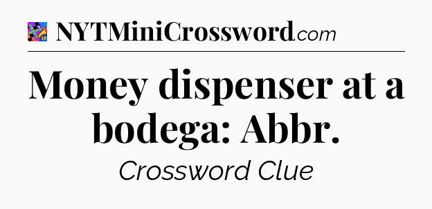Money dispenser at a bodega: Abbr Crossword Clue