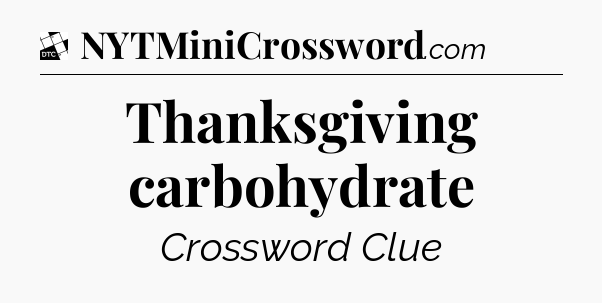 Thanksgiving carbohydrate - Daily Themed Mini Crossword