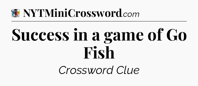 Success in a game of Go Fish Crossword Clue