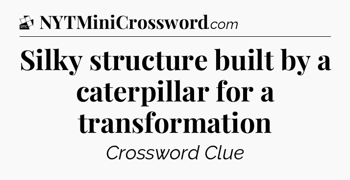 Silky structure built by a caterpillar for a transformation - Daily Themed Classic Crossword