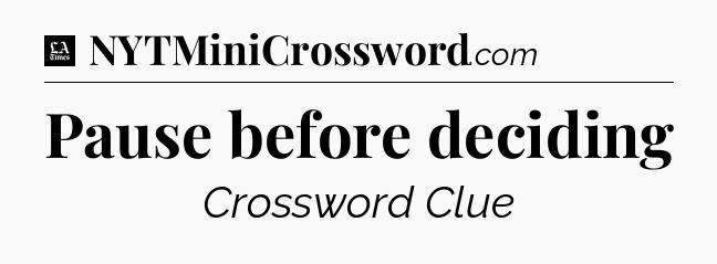 Pause before deciding - LA Times Crossword