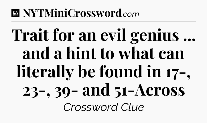 Trait for an evil genius ... and a hint to what can literally be found in 17-, 23-, 39- and 51-Across - LA Times Crossword