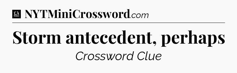 Storm antecedent, perhaps - LA Times Crossword