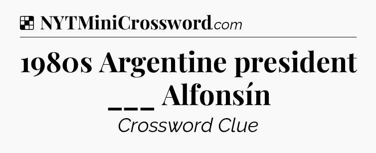 Solution: 1980s Argentine president ___ Alfonsín - NYT Crossword