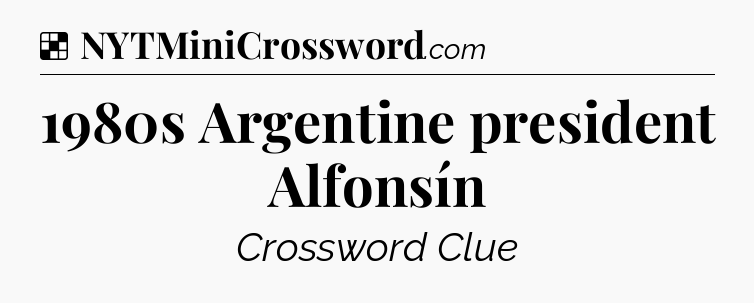 Solution: 1980s Argentine president Alfonsín - NYT Crossword