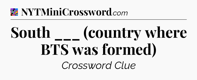 South ___ (country where BTS was formed) Crossword Clue