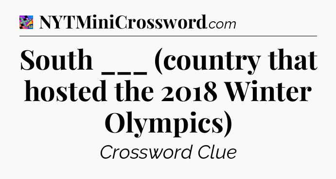 South ___ (country that hosted the 2018 Winter Olympics) Crossword Clue