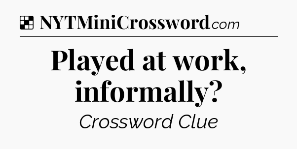 Solution: Played at work, informally - NYT Crossword