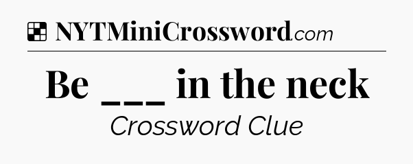 Solution: Be ___ in the neck - NYT Crossword