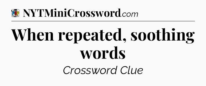 When repeated, soothing words Crossword Clue