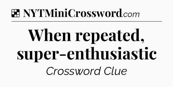Solution: When repeated, super-enthusiastic - NYT Crossword