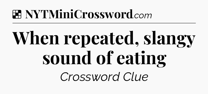 Solution: When repeated, slangy sound of eating - NYT Crossword