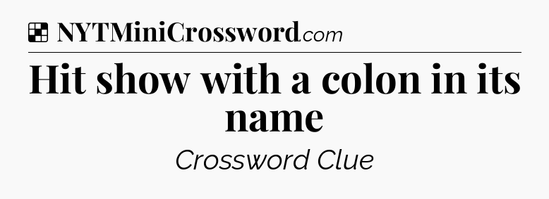 Solution: Hit show with a colon in its name - NYT Crossword