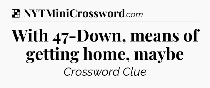 Solution: With 47-Down, means of getting home, maybe - NYT Crossword