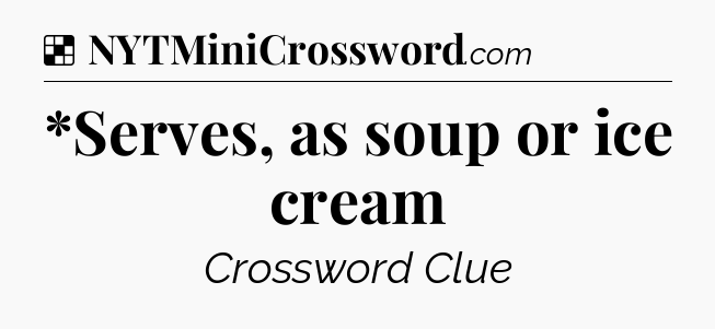 *Serves, as soup or ice cream NYT Crossword