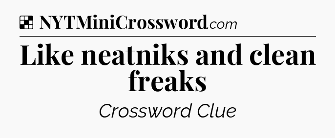 Solution: Like neatniks and clean freaks - NYT Crossword