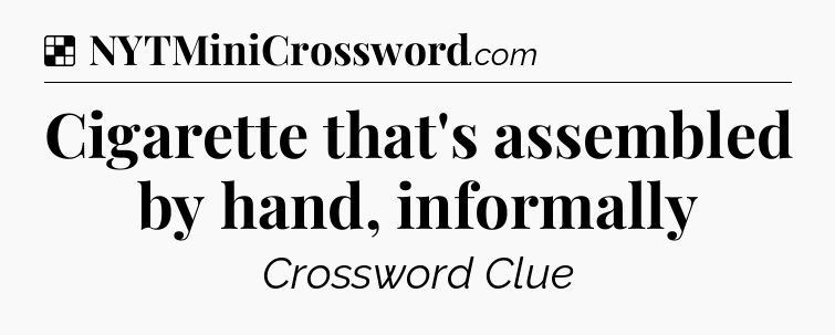 Solution: Cigarette that's assembled by hand, informally - NYT Crossword