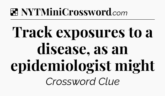 Solution: Track exposures to a disease, as an epidemiologist might - NYT Crossword