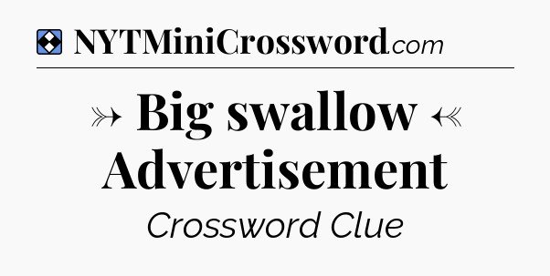 Solution: → Big swallow ← Advertisement - NYT Mini Crossword