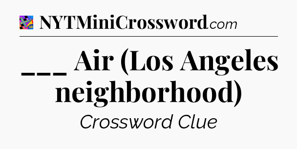 ___ Air (Los Angeles neighborhood) Crossword Clue
