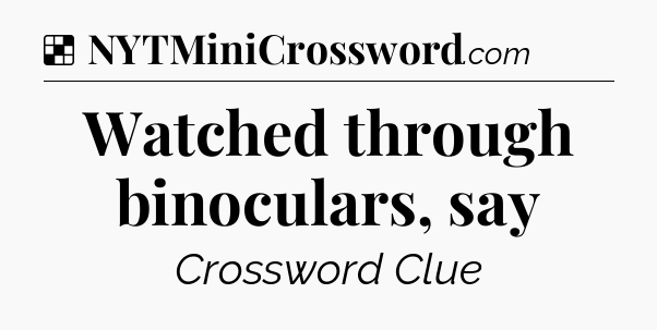 Solution: Watched through binoculars, say - NYT Crossword